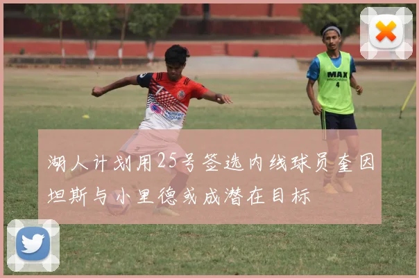 湖人计划用25号签选内线球员奎因坦斯与小里德或成潜在目标