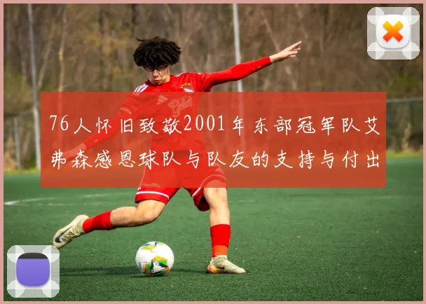 76人怀旧致敬2001年东部冠军队艾弗森感恩球队与队友的支持与付出