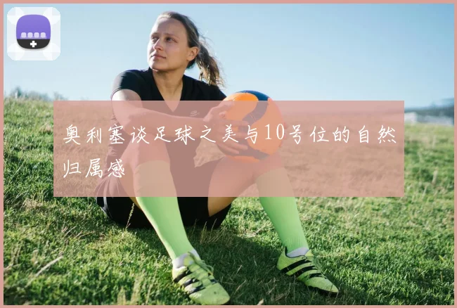 奥利塞谈足球之美与10号位的自然归属感