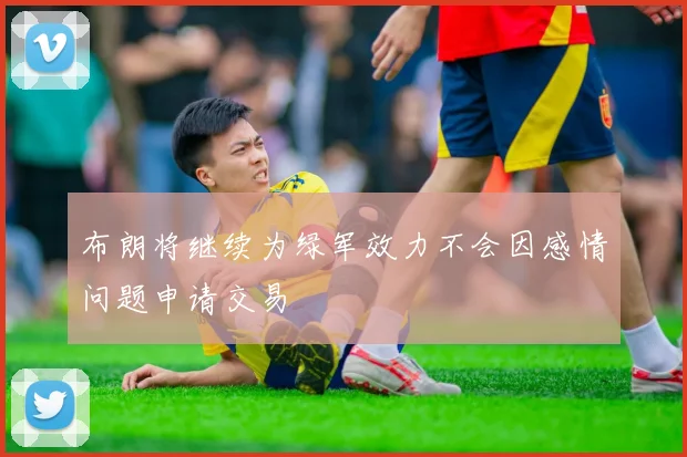 布朗将继续为绿军效力不会因感情问题申请交易