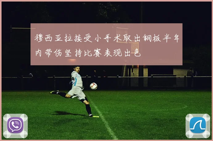 穆西亚拉接受小手术取出钢板半年内带伤坚持比赛表现出色