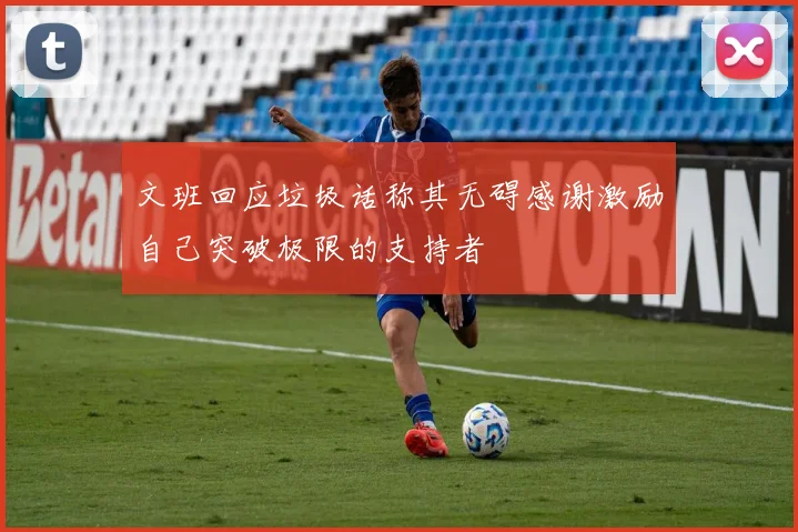 文班回应垃圾话称其无碍感谢激励自己突破极限的支持者