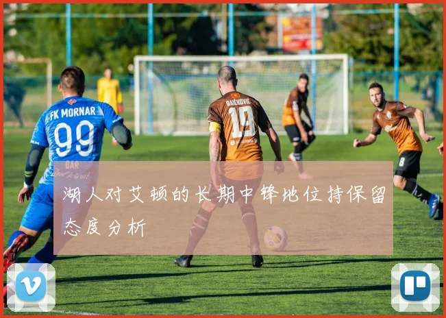 湖人对艾顿的长期中锋地位持保留态度分析