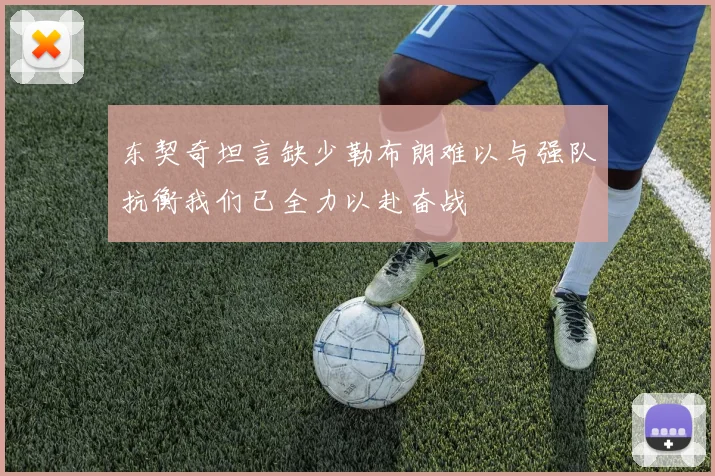 东契奇坦言缺少勒布朗难以与强队抗衡我们已全力以赴奋战
