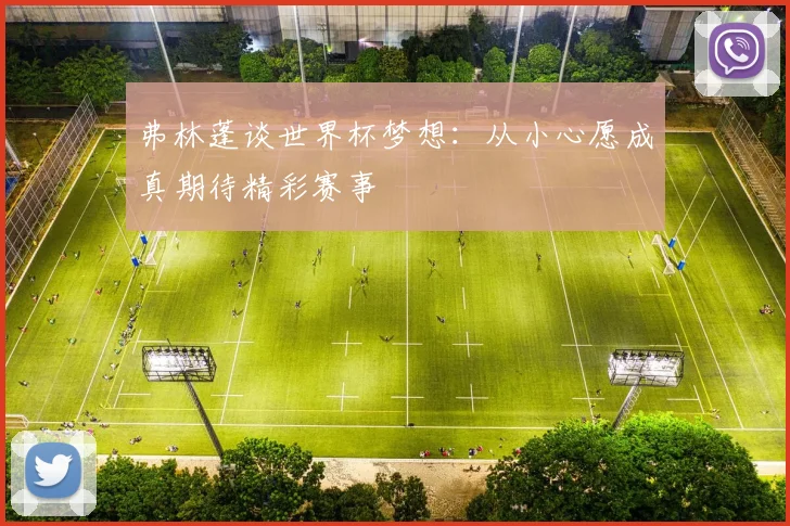 弗林蓬谈世界杯梦想：从小心愿成真期待精彩赛事