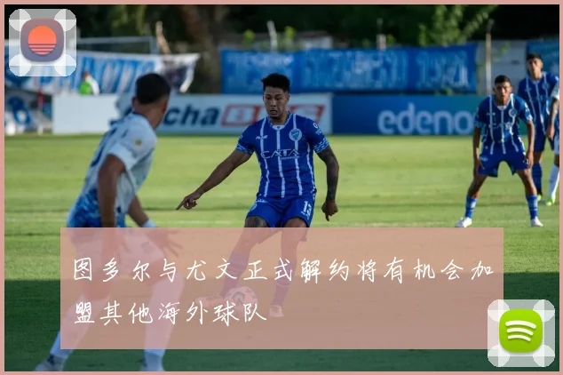 图多尔与尤文正式解约将有机会加盟其他海外球队