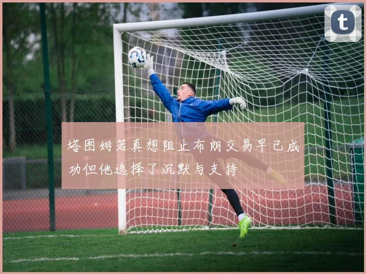 塔图姆若真想阻止布朗交易早已成功但他选择了沉默与支持