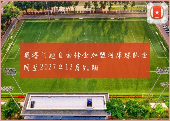 奥塔门迪自由转会加盟河床球队合同至2027年12月到期