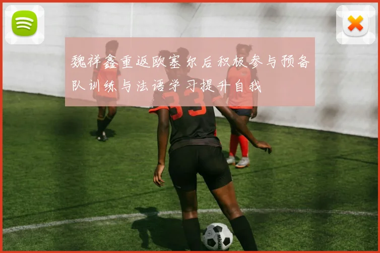 魏祥鑫重返欧塞尔后积极参与预备队训练与法语学习提升自我