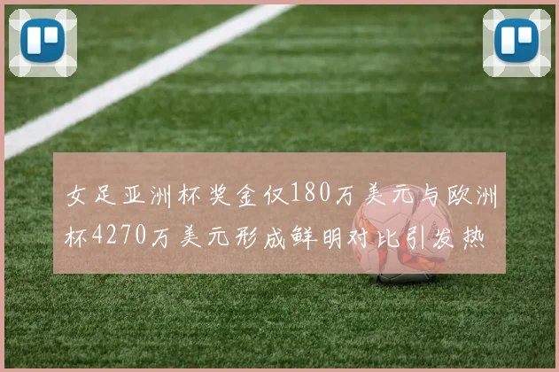 女足亚洲杯奖金仅180万美元与欧洲杯4270万美元形成鲜明对比引发热议