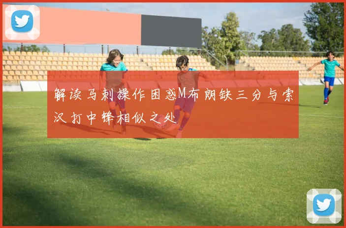 解读马刺操作困惑M布朗缺三分与索汉打中锋相似之处