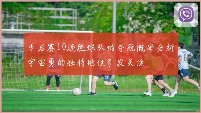 季后赛10连胜球队的夺冠概率分析宇宙勇的独特地位引发关注