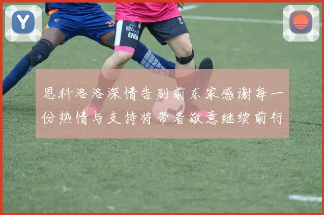 恩科洛洛深情告别前东家感谢每一份热情与支持将带着敬意继续前行