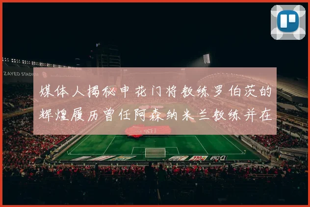 媒体人揭秘申花门将教练罗伯茨的辉煌履历曾任阿森纳米兰教练并在华夏执教