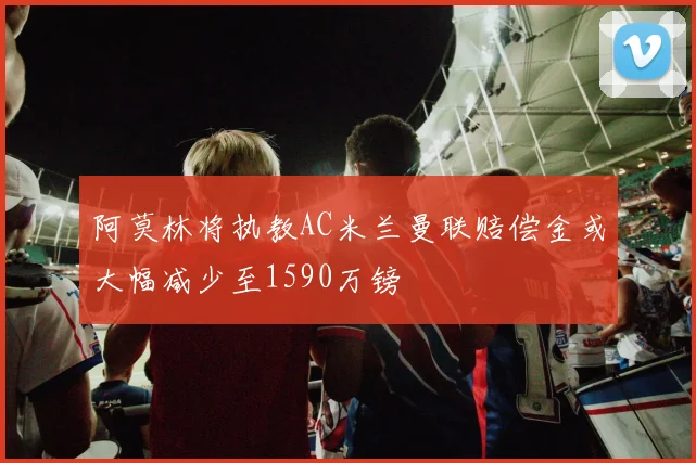 阿莫林将执教AC米兰曼联赔偿金或大幅减少至1590万镑