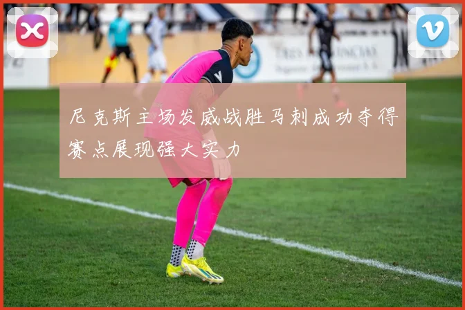 尼克斯主场发威战胜马刺成功夺得赛点展现强大实力