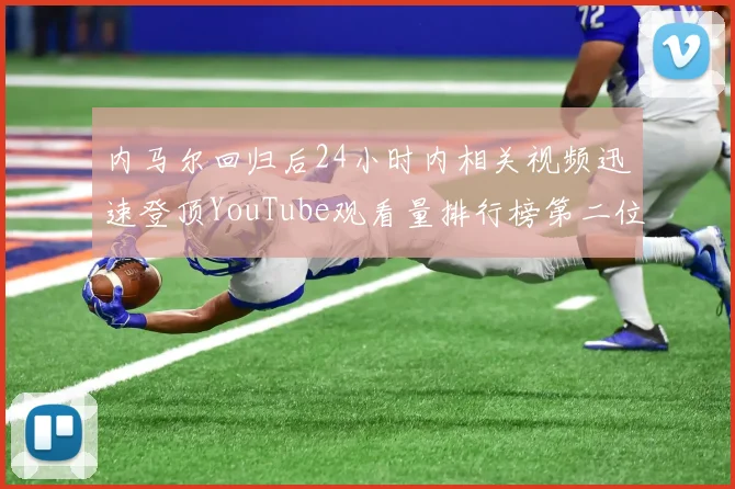 内马尔回归后24小时内相关视频迅速登顶YouTube观看量排行榜第二位